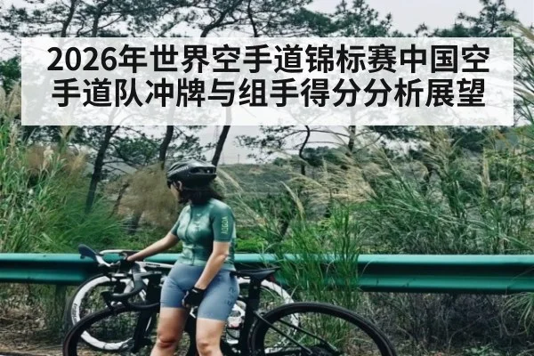 2026年世界空手道锦标赛中国空手道队冲牌与组手得分分析展望
